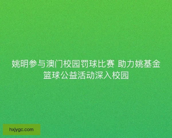 姚明参与澳门校园罚球比赛 助力姚基金篮球公益活动深入校园