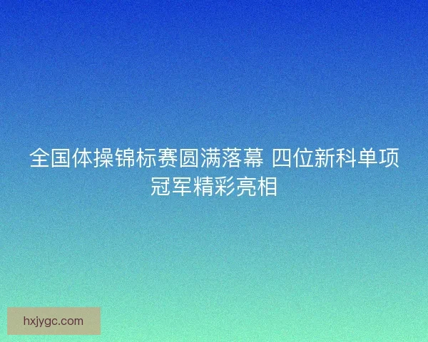 全国体操锦标赛圆满落幕 四位新科单项冠军精彩亮相