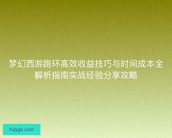 梦幻西游跑环高效收益技巧与时间成本全解析指南实战经验分享攻略